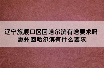 辽宁旅顺口区回哈尔滨有啥要求吗 惠州回哈尔滨有什么要求